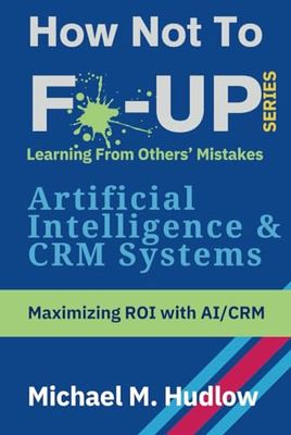 How Not To F*ck Up - Artificial Intelligence & CRM Systems: Maximizing ROI with AI/CRM