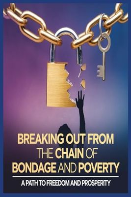 BREAKING OUT FROM THE CHAIN OF BONDAGE AND POVERTY: A Path to Freedom and Prosperity