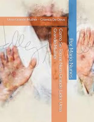 Como Se Tornar Num Grande Líder Uma Grande Mulher: Uma Grande Mulher - Crianca De Deus