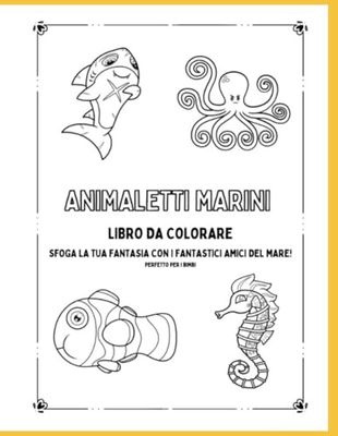 ANIMALI MARINI DA COLORARE , SFOGA LA TUA FANTASIA CON GLI AMICI DEL MARE , PERFETTO PER I BIMBI!: LIBRO DA COLORARE PER BAMBINI E ADULTI , PERFETTO ... E IMPARARE I NOMI DEGLI ANIMALI MARINI