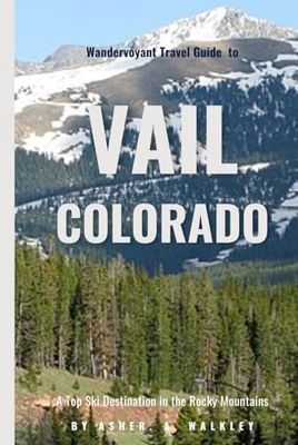 Wandervoyant Travel Guide To Vail, Colorado: A Top Ski Destination in the Rocky Mountains