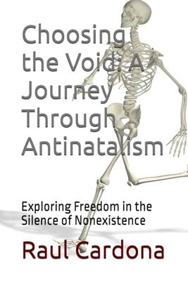 Choosing the Void: A Journey Through Antinatalism: Exploring Freedom in the Silence of Nonexistence