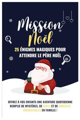 MISSION NOËL : 25 Énigmes Magiques pour Attendre le Père Noël: Offrez à vos enfants une aventure quotidienne remplie de mystères, de rires et de moments inoubliables en famille !