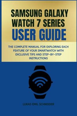 SAMSUNG GALAXY WATCH 7 SERIES USER GUIDE: The Complete Manual for Exploring Each Feature of Your Smartwatch with Exclusive Tips and Step-by-Step ... Guides for Mastering Your Samsung Gadgets)