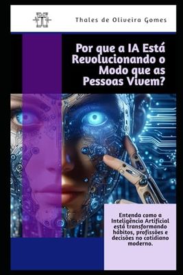 Por que a IA Está Revolucionando o Modo que as Pessoas Vivem: Entenda como a Inteligência Artificial está transformando hábitos, profissões e decisões no cotidiano moderno.