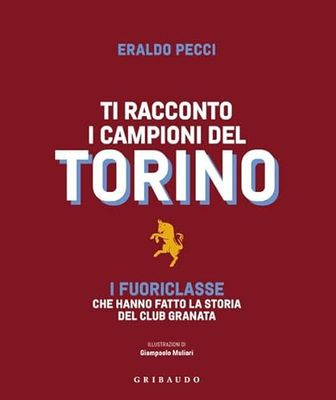Ti racconto i campioni del Torino. I fuoriclasse che hanno fatto la storia del club granata
