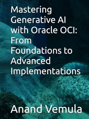 Mastering Generative AI with Oracle OCI: From Foundations to Advanced Implementations