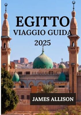 EGITTO VIAGGIO GUIDA 2025: Esplora i tesori senza tempo dell'antico Egitto Dalle Grandi Piramidi alla serena bellezza del Nilo, scopri storia, cultura e paesaggi mozzafiato