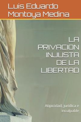 LA PRIVACION INJUSTA DE LA LIBERTAD: Atipicidad, jurídica e inculpable