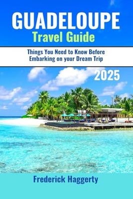 Guadeloupe Travel Guide 2025: Things You Need to Know Before Embarking on your Dream Trip