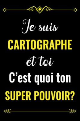 JE SUIS CARTOGRAPHE ET TOI C'EST QUOI TON SUPER POUVOIR?: CARNET DE NOTES POUR CARTOGRAPHE | CADEAU PERSONNALISÉ POUR DIRE MERCI À UN CARTOGRAPHE EN ... | CADEAU POUR EMPLOYÉ DE CARTOGRAPHE