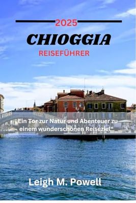 CHIOGGIA REISEFÜHRER 2025: „Ein Tor zur Natur und Abenteuer zu einem wunderschönen Reiseziel“