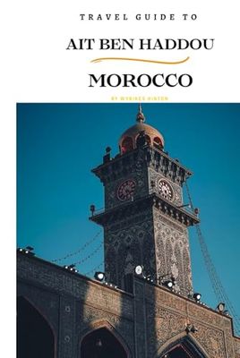 Travel Guide To Ait Ben Haddou, Morocco.: Your All-In-One Companion for an Unforgettable Experience!