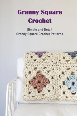 Granny Square Crochet: Simple and Detail Granny Square Crochet Patterns: Granny Square Crochet Ideas