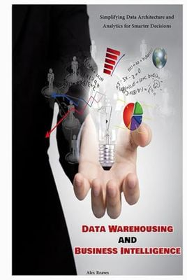 Data Warehousing and Business Intelligence: Simplifying Data Architecture and Analytics for Smarter Decisions