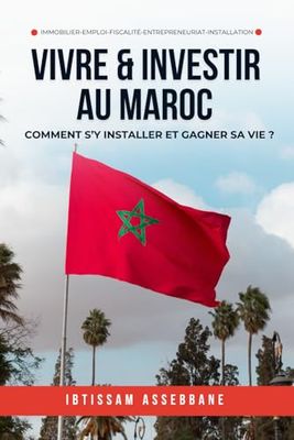 Vivre et investir au Maroc: Comment s'y installer et gagner sa vie ?
