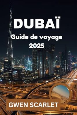 DUBAÏ Guide de voyage 2025: Un manuel essentiel pour les voyageurs de luxe, en famille et d'affaires.