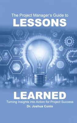 The Project Manager's Guide to Lessons Learned: Turning Insights Into Action for Project Success