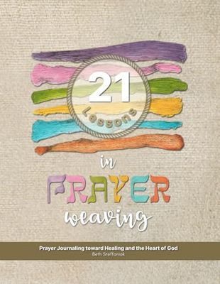 21 Lessons in Prayer Weaving: Prayer Journaling toward Healing and the Heart of God