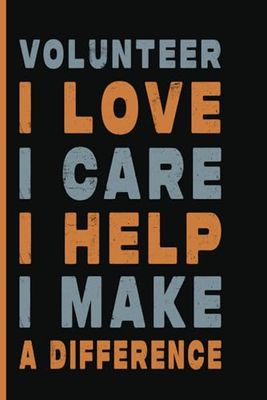 Volunteer I Love I Care I Help I Make a Difference: volunteer notebooks for school, amazing volunteer birthday gifts, Blank Lined Journal, Blank Lined Paper Notebook 6x9, Soft Cover, 110 Pages.