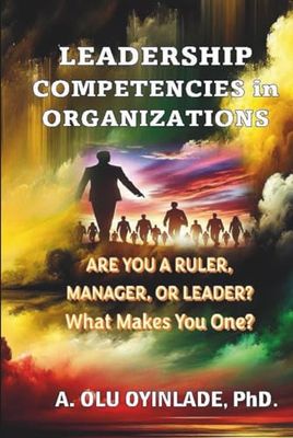 LEADERSHIP COMPETENCIES IN ORGANIZATIONS: ARE YOU A RULER, MANAGER, OR LEADER? WHAT MAKES YOU ONE?