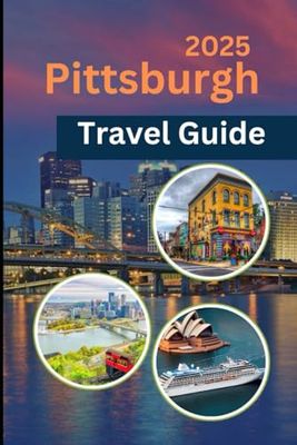 PITTSBURGH TRAVEL GUIDE 2025: Unlock the Magic of Pittsburgh: A 2025 Insider’s Guide to Culture, Cuisine, and City Stories