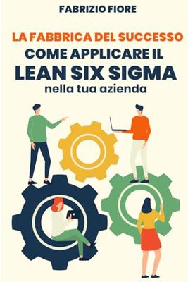 LA FABBRICA DEL SUCCESSO: COME APPLICARE IL LEAN SIX SIGMA NELLA TUA AZIENDA