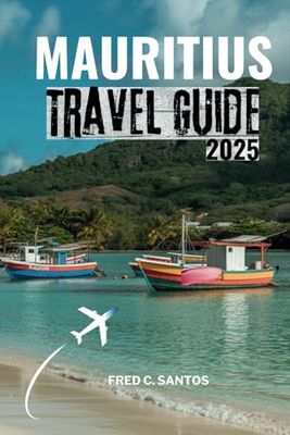 MAURITIUS TRAVEL GUIDE 2025: An Unforgettable Journey Through Stunning Beaches, Thrilling Adventures, and Vibrant Culture