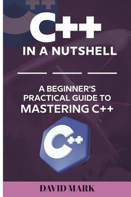 C++ in a Nutshell: A Beginner's Practical Guide To Mastering C++