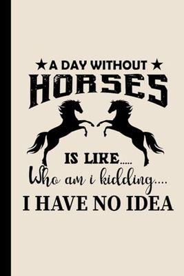 Equestrian A DAY WITHOUT HORSES WHO AM I KIDDING Funny Western Journal and Notebook: 120 Pages (Lined)