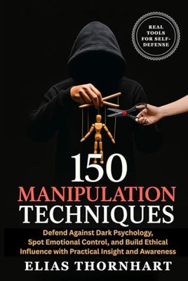 150 Manipulation Techniques: Defend Against Dark Psychology, Spot Emotional Control, and Build Ethical Influence with Practical Insight and Awareness