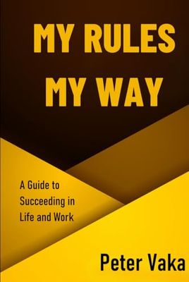 My Rules My Way: A Guide to Succeeding in Life and Work