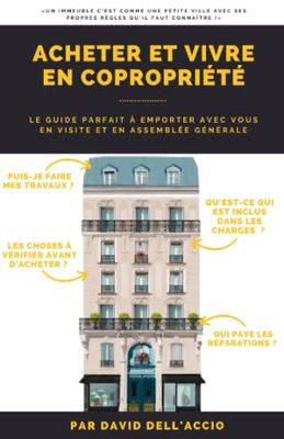 ACHETER ET VIVRE EN COPROPRIETE: CONSEILS D’ACHAT, LOIS UTILES, ASSEMBLÉES GÉNÉRALES, TRAVAUX