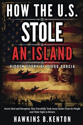 How The U.S. Stole An Island : Hidden Story of Diego Garcia: Secret Deal and Deception That Forcefully Took Away Home From Its People And Their Fight ... (GEOPOLITICS, HISTORY, RESEARCH AND STUDIES)