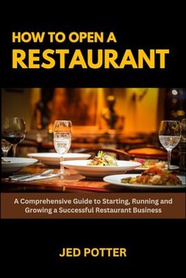 How to Open a Restaurant: A Comprehensive Guide to Starting, Running and Growing a Successful Restaurant Business