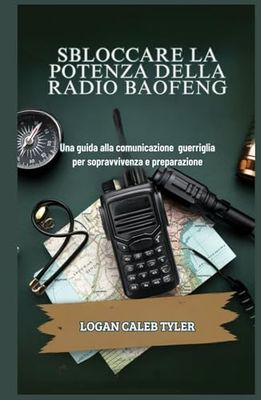 SBLOCCARE LA POTENZA DELLA RADIO BAOFENG: Una guida alla comunicazione guerriglia per sopravvivenza e preparazione