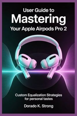 USER GUIDE TO MASTERING YOUR APPLE AIRPODS PRO 2: Custom Equalization Strategies for Personal Tastes