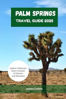 PALM SPRINGS TRAVEL GUIDE 2025: Explore California’s Desert Paradise of Glamour and Relaxation