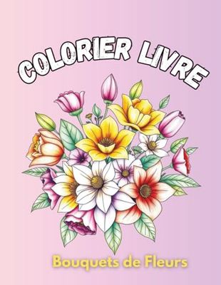 Colorier Livre Bouquets de Fleurs: 60 Motifs Floraux Anti-stress et Relaxant