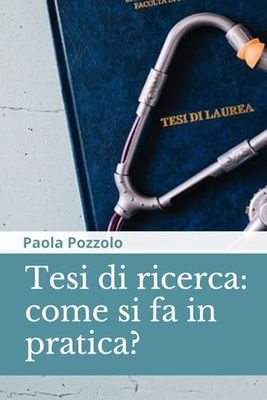 Tesi di Ricerca: come si fa in pratica?: La guida che ti indica cosa scrivere e come farlo se sei alle prese con una tesi triennale, magistrale, di master o di specializzazione, e non solo.