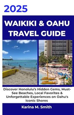 Waikiki & Oahu Travel Guide 2025: Discover Honolulu's Hidden Gems, Must See Beaches, Local Favorites & Unforgettable Experiences on Oahu's Iconic Shores (Full Color Edition)