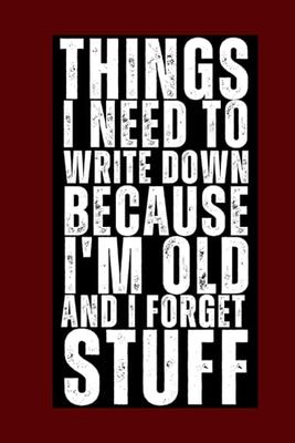 Things I Need to Write Down Because I'm Old and I Forget Stuff: Funny Saying Retirement Gag Gift : Blank Lined Notebook for Retired Elderly Senior ... Sarcastic Saying Gag Gifts, Birthday Journl