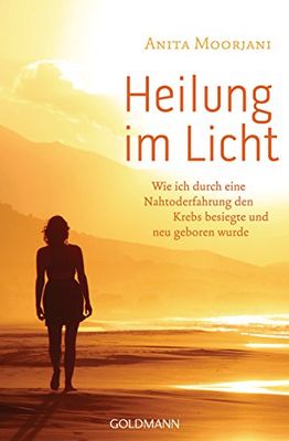Heilung im Licht: Wie ich durch eine Nahtoderfahrung den Krebs besiegte und neu geboren wurde