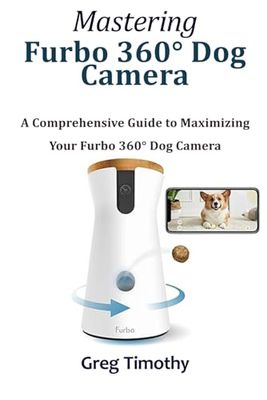 Mastering Furbo 360° Dog Camera: A Comprehensive Guide to Maximizing Your Furbo 360° Dog Camera