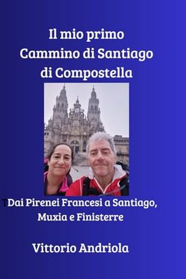 Il mio primo Cammino di Santiago di Compostella: Dai Pirenei francesi a Santiago, Muxia e Finisterre
