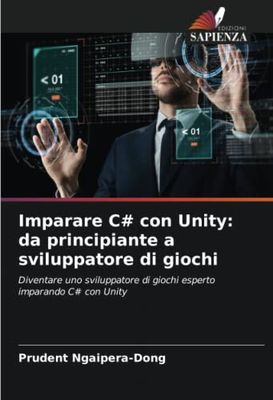 Imparare C con Unity: da principiante a sviluppatore di giochi: Diventare uno sviluppatore di giochi esperto imparando C con Unity