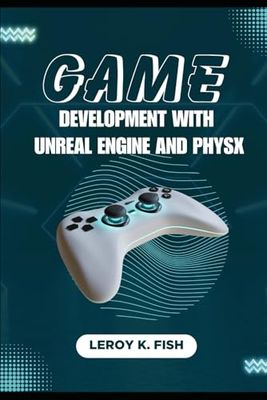 GAME DEVELOPMENT WITH UNREAL ENGINE AND PHYSX: Creating Immersive and Realistic Game Worlds