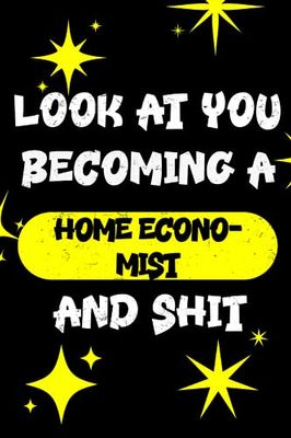 LOOK AT YOU BECOMING A HOME ECONOMIST AND SHIT FUNNY NOTEBOOK HOME ECONOMIST GIFT: Hilarious journal notebook and Home Economist for men and women