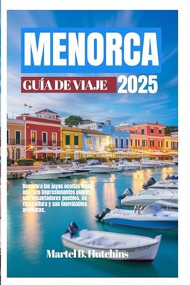 MENORCA GUÍA DE VIAJE 2025: Descubra las joyas ocultas de la isla, sus impresionantes playas, sus encantadores pueblos, su rica cultura y sus inolvidables aventuras.