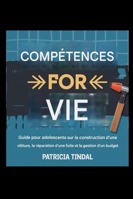 Compétences pour la vie : Guide pour adolescents sur la construction d'une clôture, la réparation d'une fuite et la gestion du budget